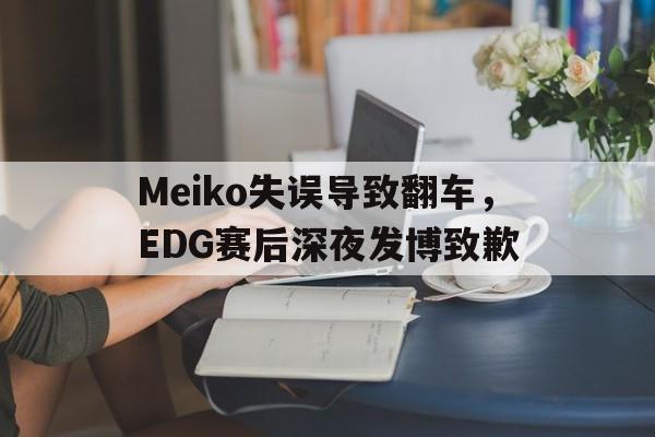 平博APP-Meiko失误导致翻车，EDG赛后深夜发博致歉