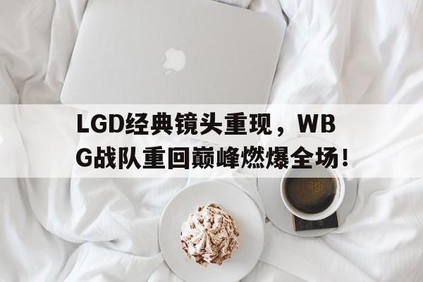 平博-LGD经典镜头重现，WBG战队重回巅峰燃爆全场！