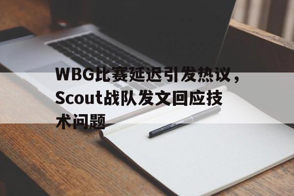 平博体育-WBG比赛延迟引发热议，Scout战队发文回应技术问题
