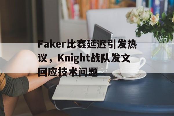 Faker比赛延迟引发热议，Knight战队发文回应技术问题