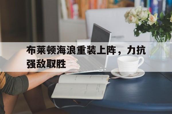 布莱顿海浪重装上阵，力抗强敌取胜