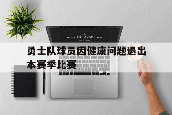 平博-勇士队球员因健康问题退出本赛季比赛