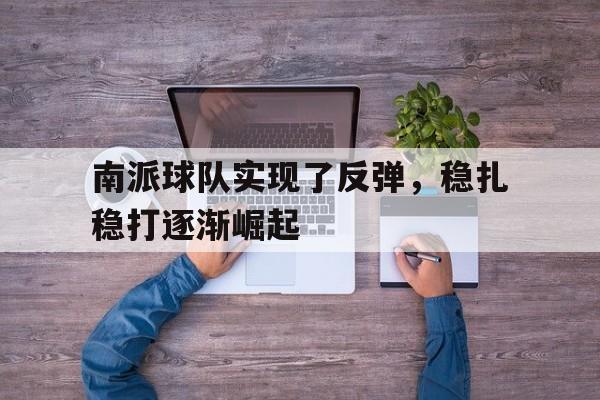 平博娱乐-南派球队实现了反弹，稳扎稳打逐渐崛起