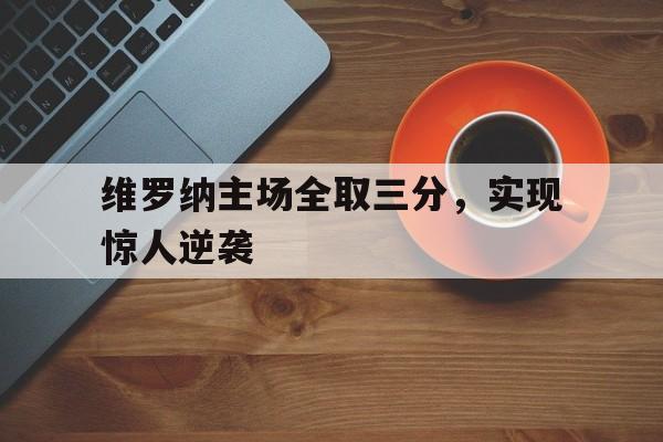平博官网-维罗纳主场全取三分，实现惊人逆袭
