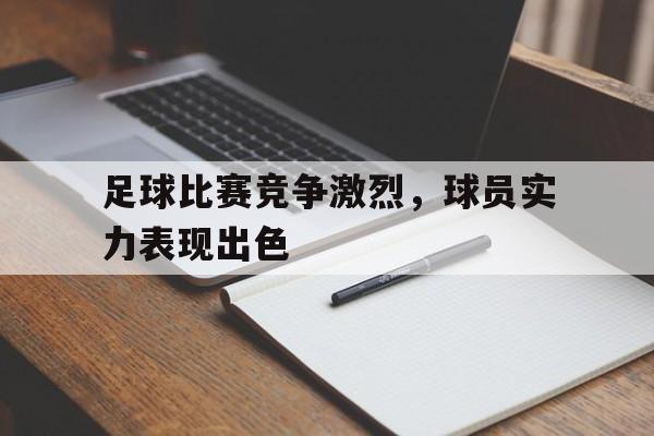 平博下载-足球比赛竞争激烈，球员实力表现出色